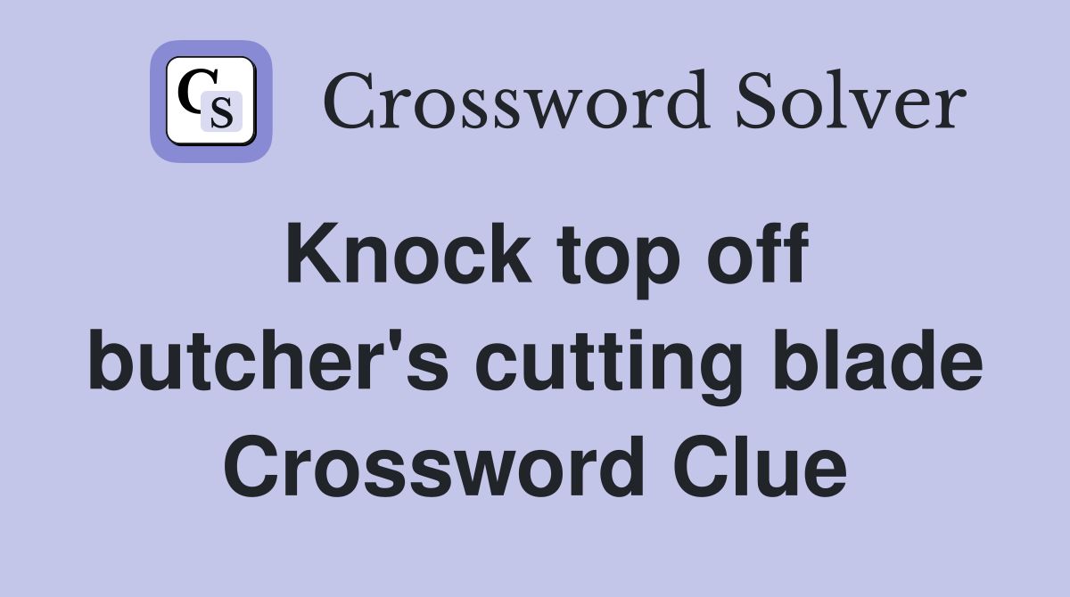 Knock top off butcher's cutting blade Crossword Clue