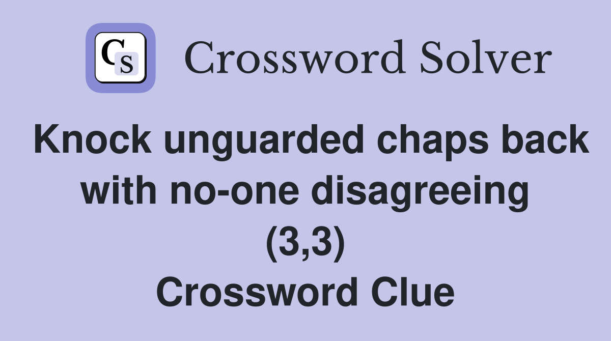 Knock unguarded chaps back with no-one disagreeing (3,3) Crossword Clue