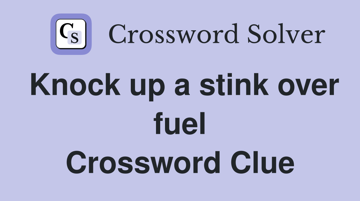 Knock up a stink over fuel Crossword Clue