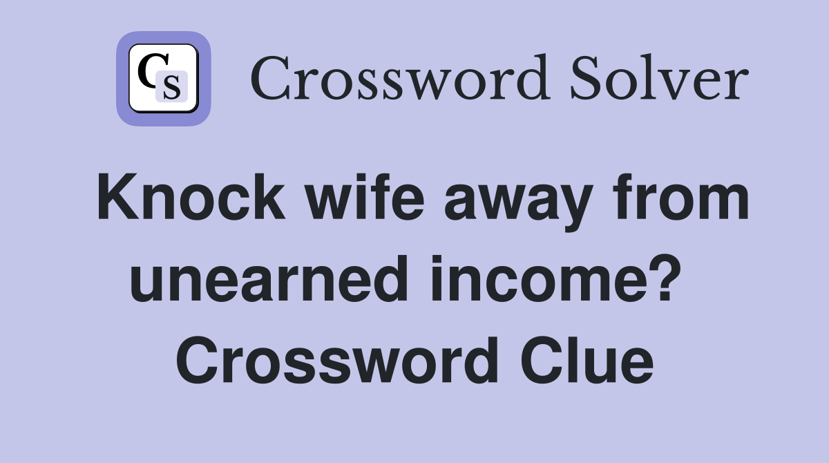 Knock wife away from unearned income?  Crossword Clue