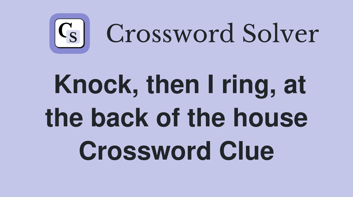 Knock, then I ring, at the back of the house Crossword Clue