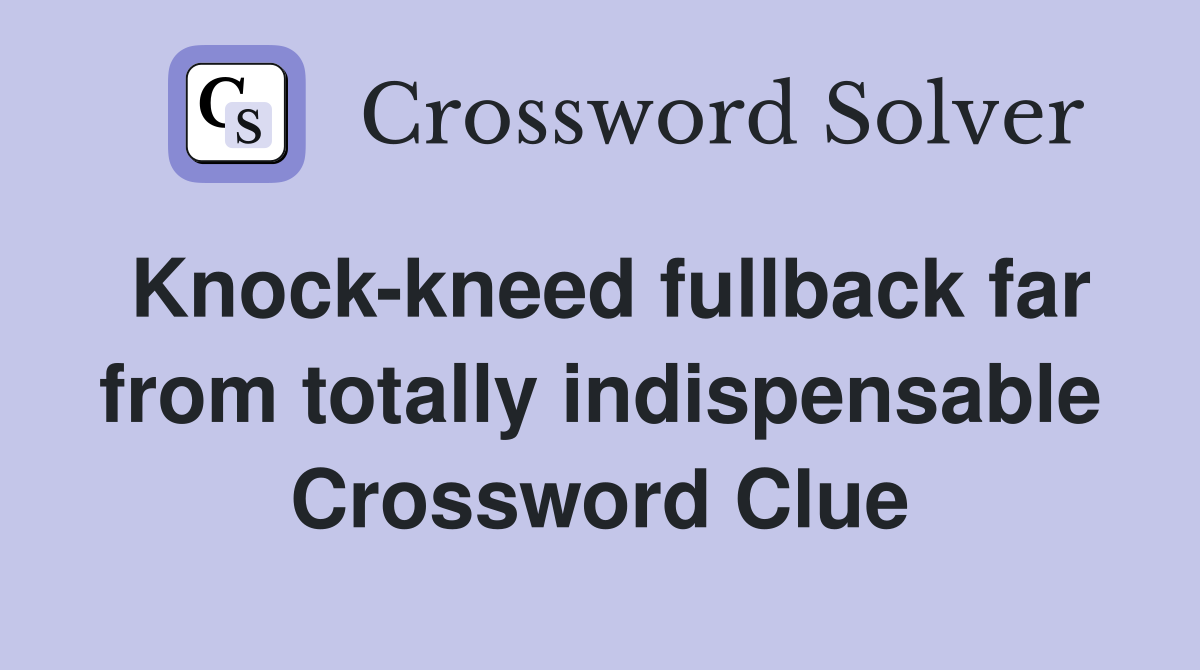 Knock-kneed fullback far from totally indispensable Crossword Clue
