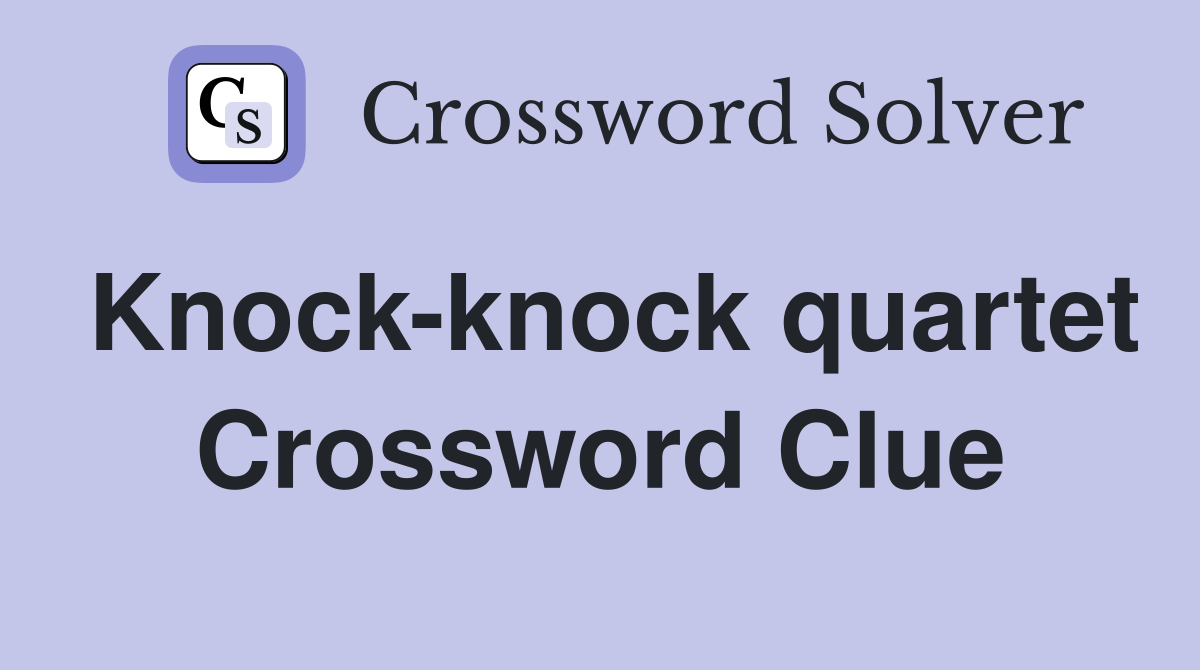 Knock-knock quartet Crossword Clue