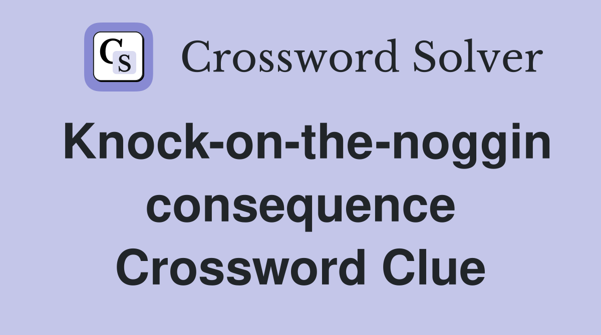 Knock-on-the-noggin consequence Crossword Clue
