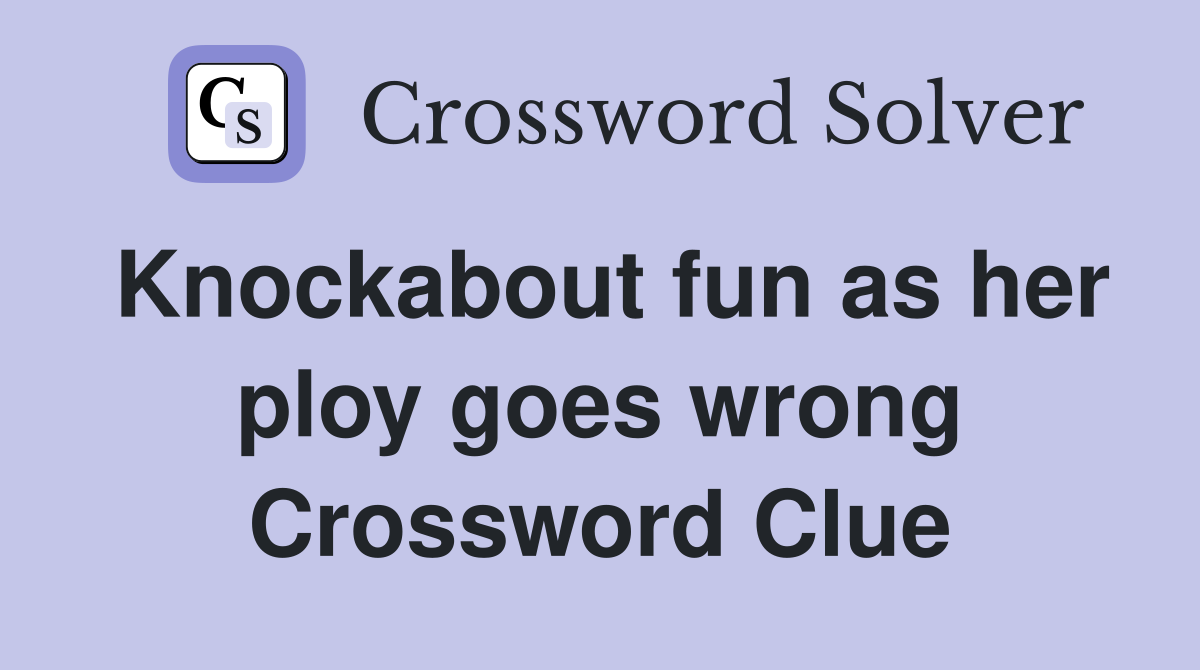 Knockabout fun as her ploy goes wrong Crossword Clue