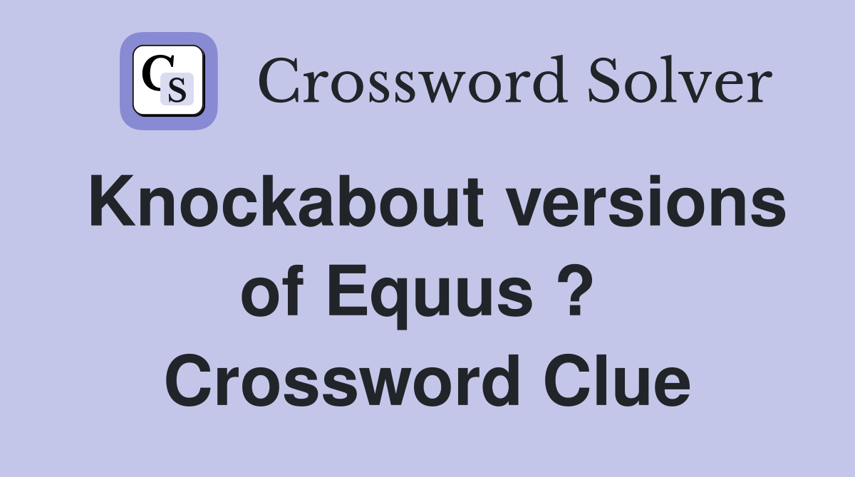 Knockabout versions of Equus ?  Crossword Clue
