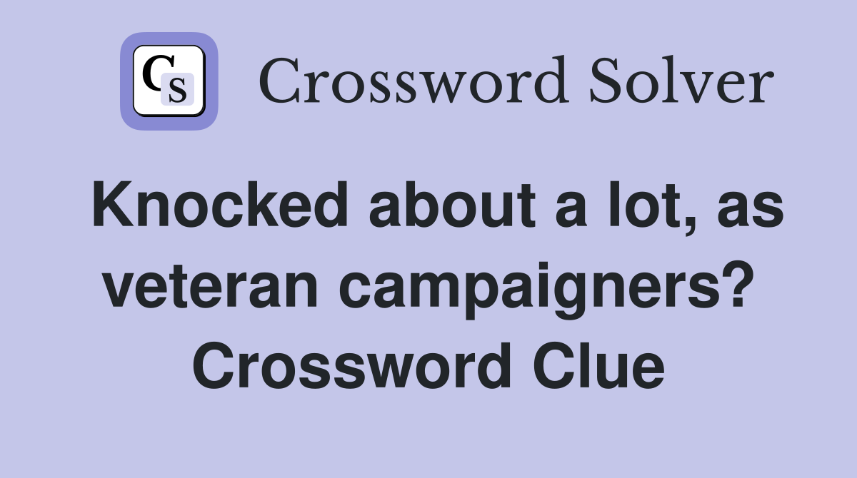 Knocked about a lot, as veteran campaigners? Crossword Clue