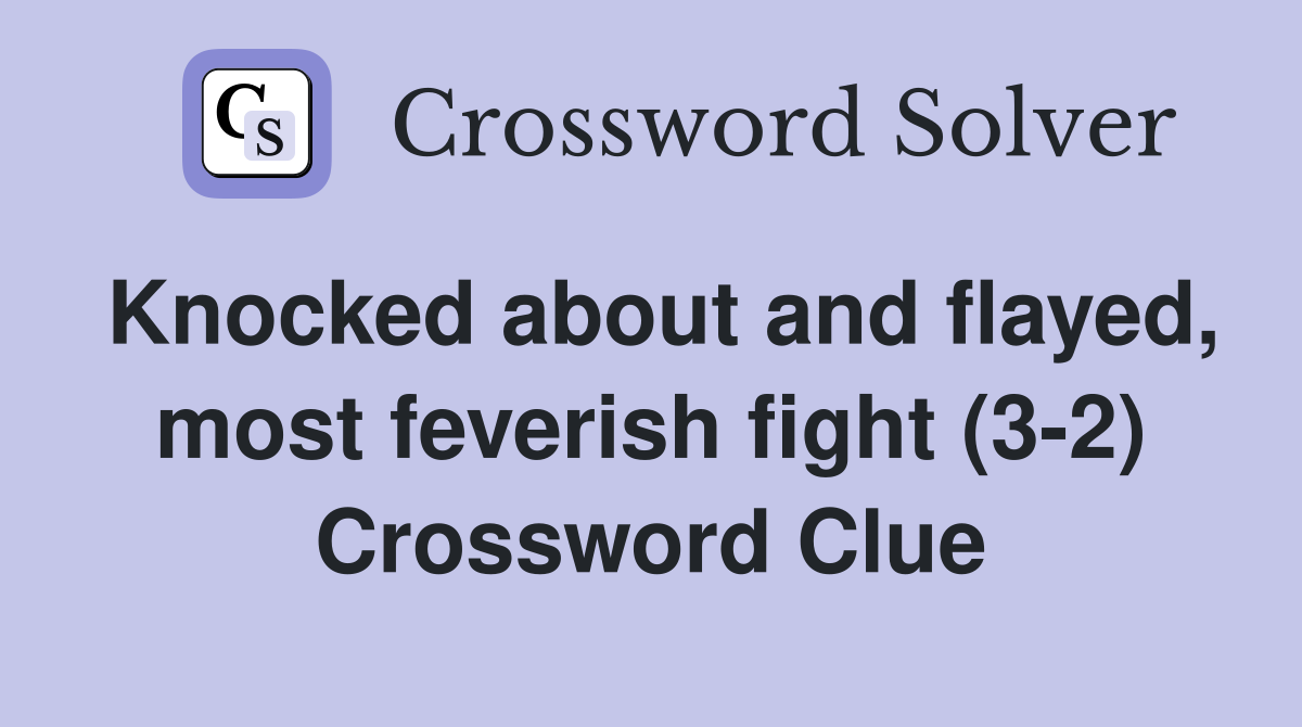 Knocked about and flayed, most feverish fight (3-2) Crossword Clue