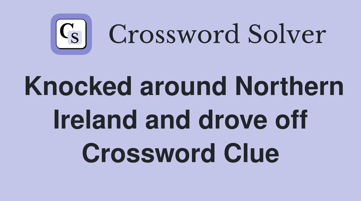 Knocked around Northern Ireland and drove off Crossword Clue
