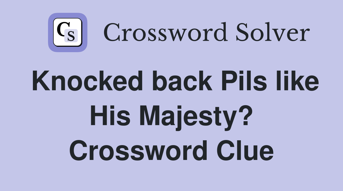 Knocked back Pils like His Majesty? Crossword Clue