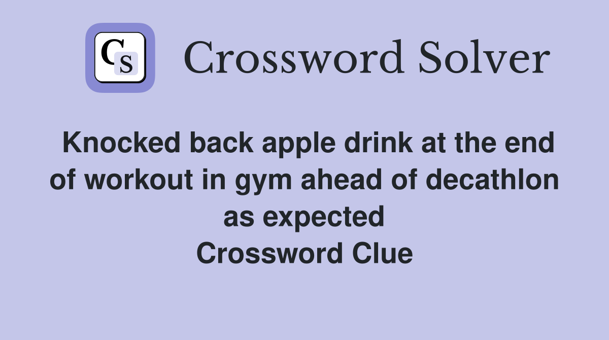 Knocked back apple drink at the end of workout in gym ahead of decathlon as expected Crossword Clue