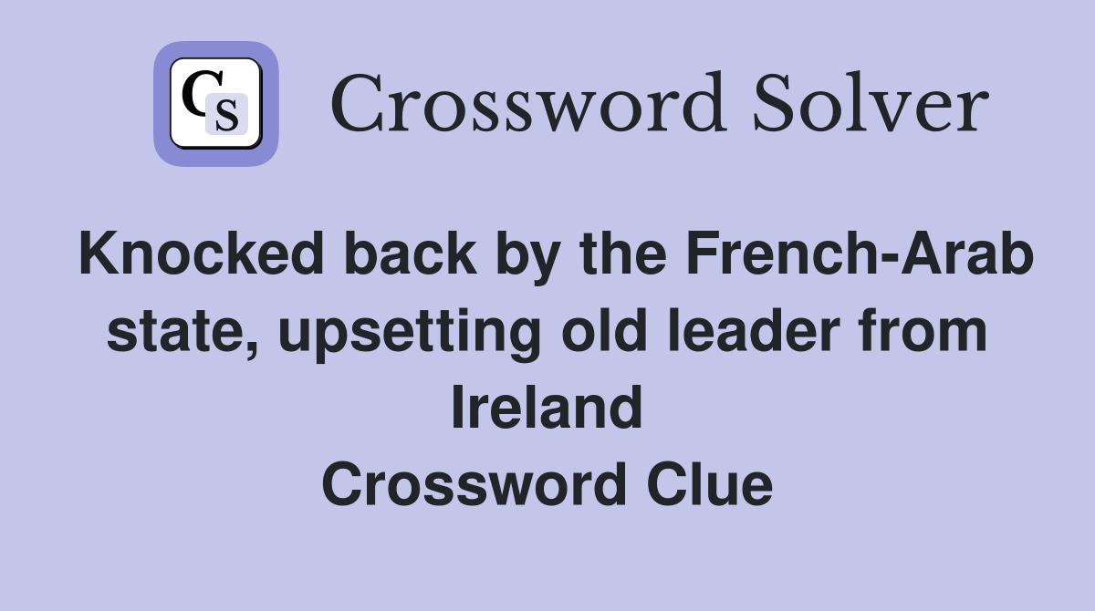 Knocked back by the French-Arab state, upsetting old leader from Ireland Crossword Clue