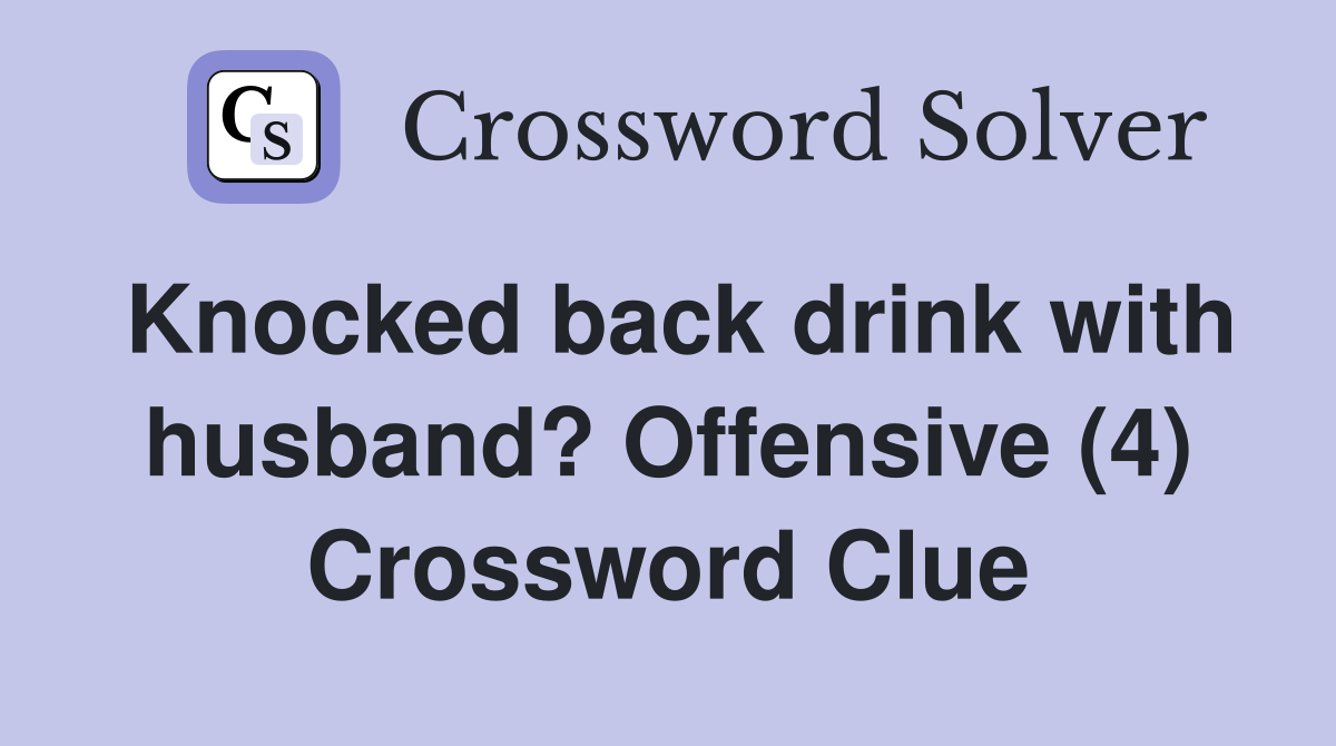 Knocked back drink with husband? Offensive (4) Crossword Clue