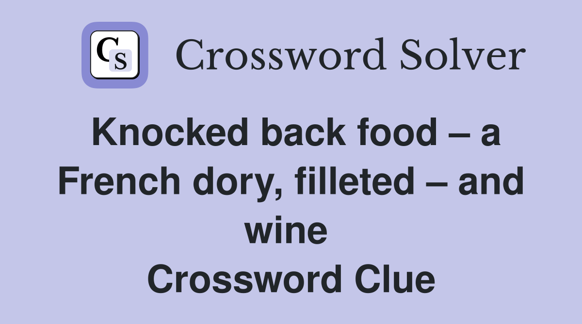 Knocked back food – a French dory, filleted – and wine  Crossword Clue