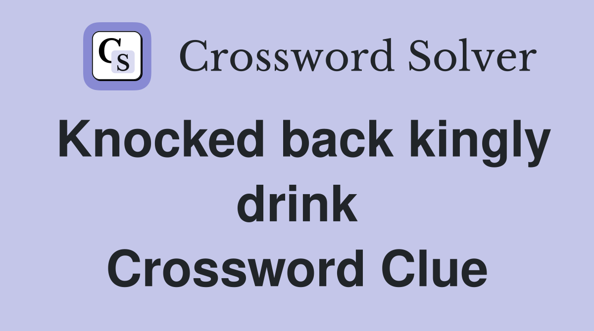 Knocked back kingly drink Crossword Clue