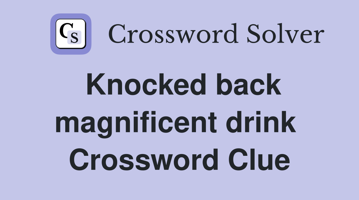 Knocked back magnificent drink  Crossword Clue