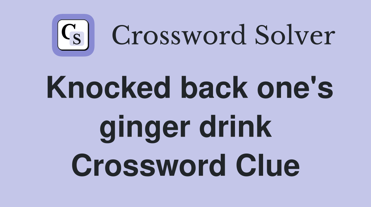 Knocked back one's ginger drink Crossword Clue