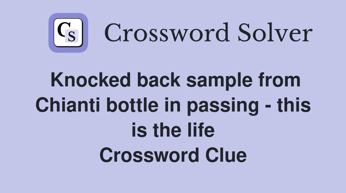 Knocked back sample from Chianti bottle in passing - this is the life Crossword Clue