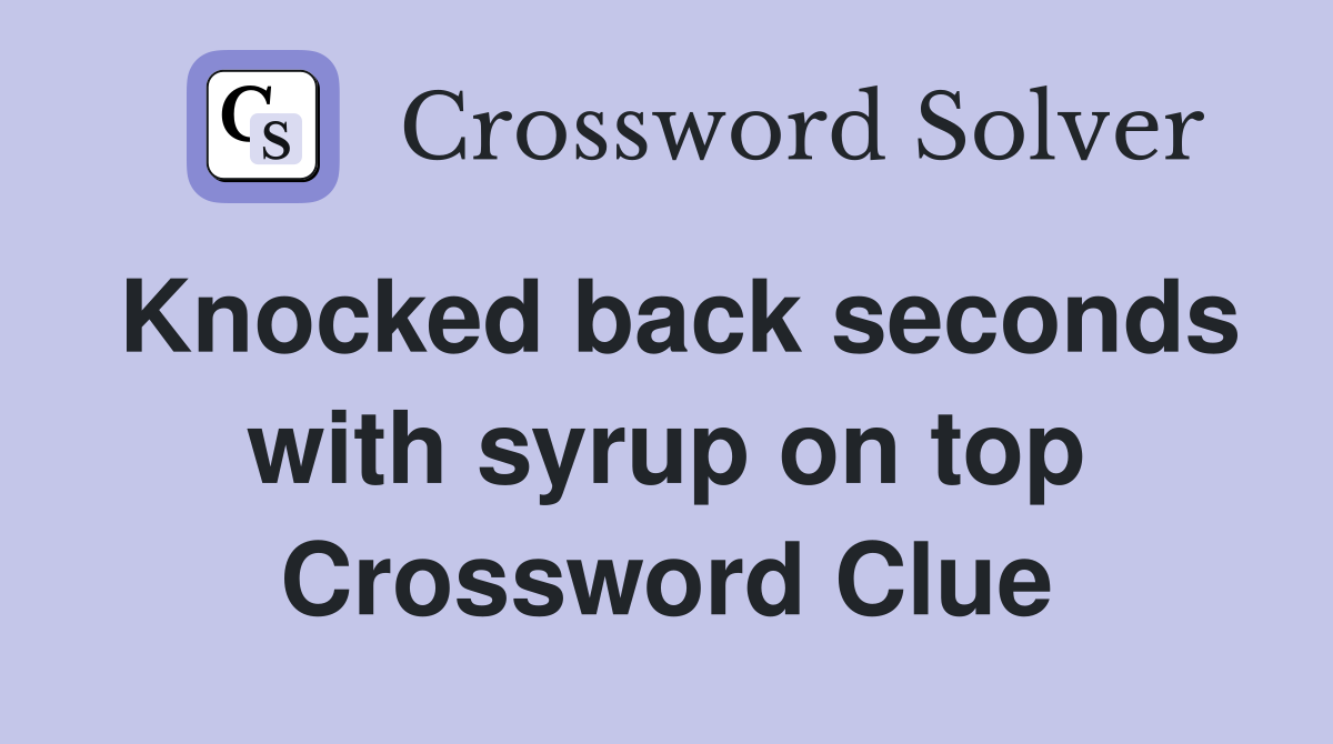 Knocked back seconds with syrup on top Crossword Clue