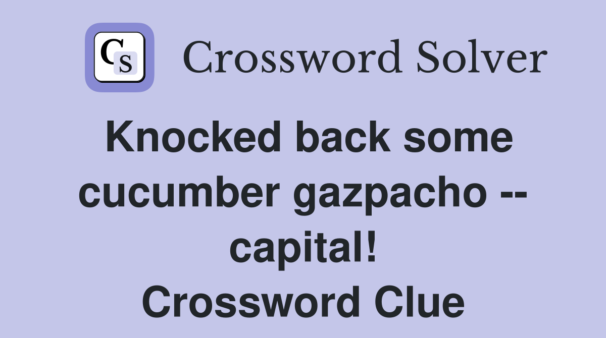 Knocked back some cucumber gazpacho -- capital! Crossword Clue