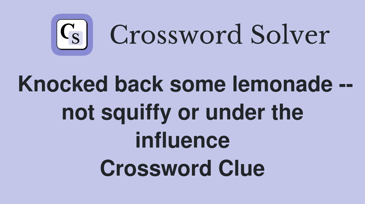 Knocked back some lemonade -- not squiffy or under the influence Crossword Clue