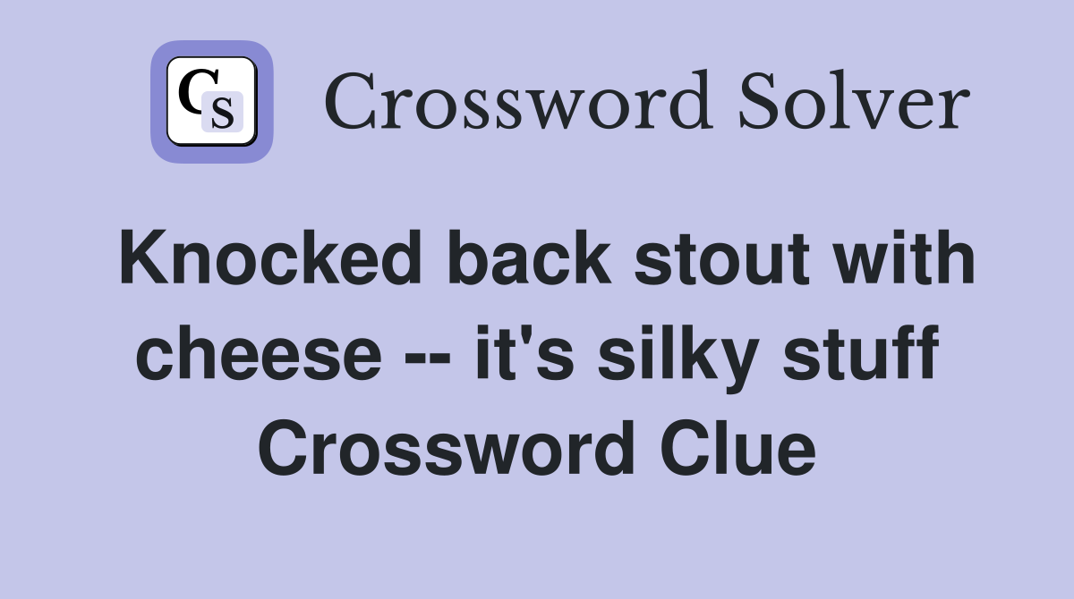 Knocked back stout with cheese -- it's silky stuff Crossword Clue