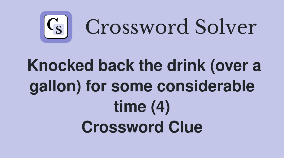 Knocked back the drink (over a gallon) for some considerable time (4) Crossword Clue