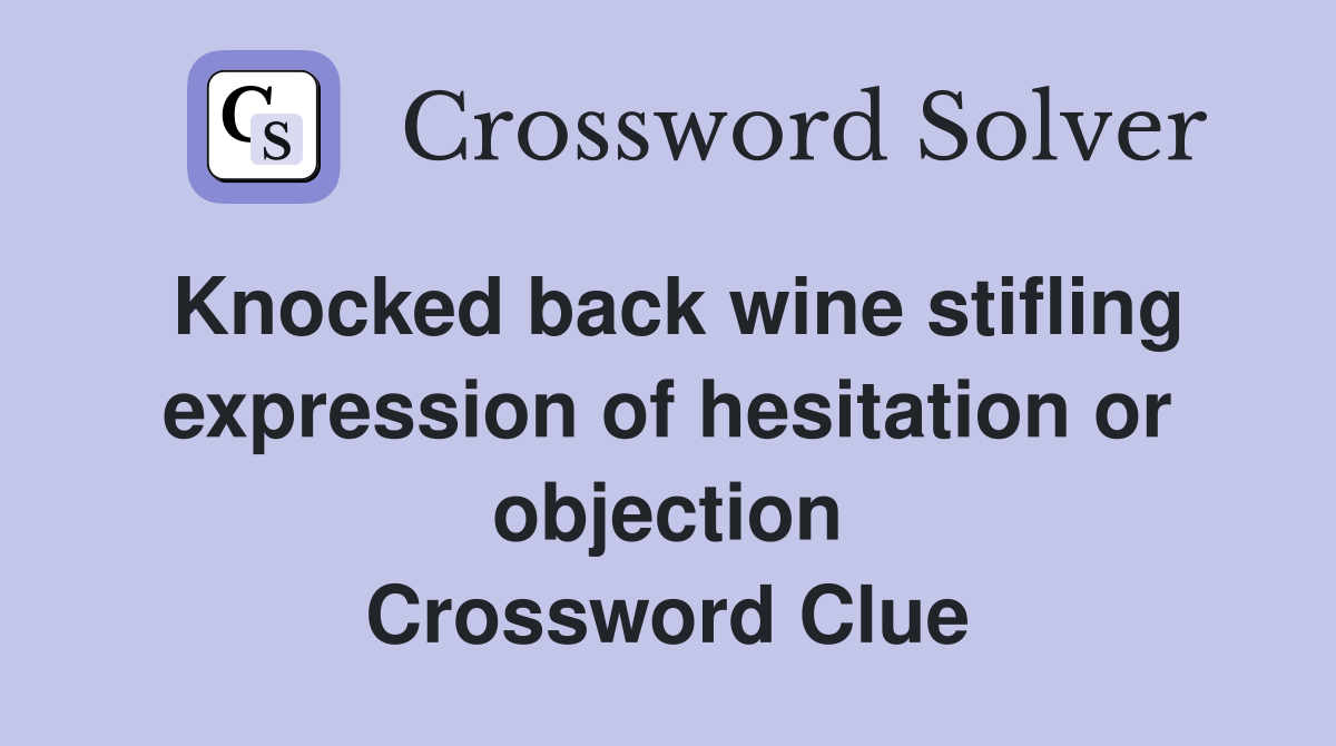 Knocked back wine stifling expression of hesitation or objection Crossword Clue