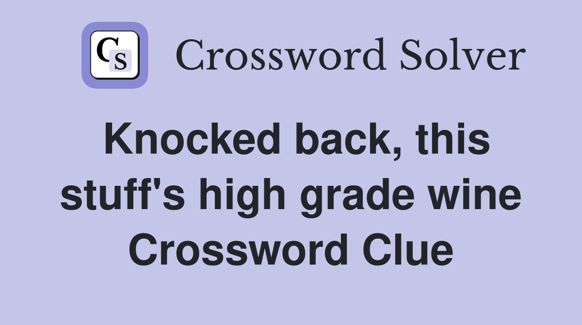 Knocked back, this stuff's high grade wine Crossword Clue