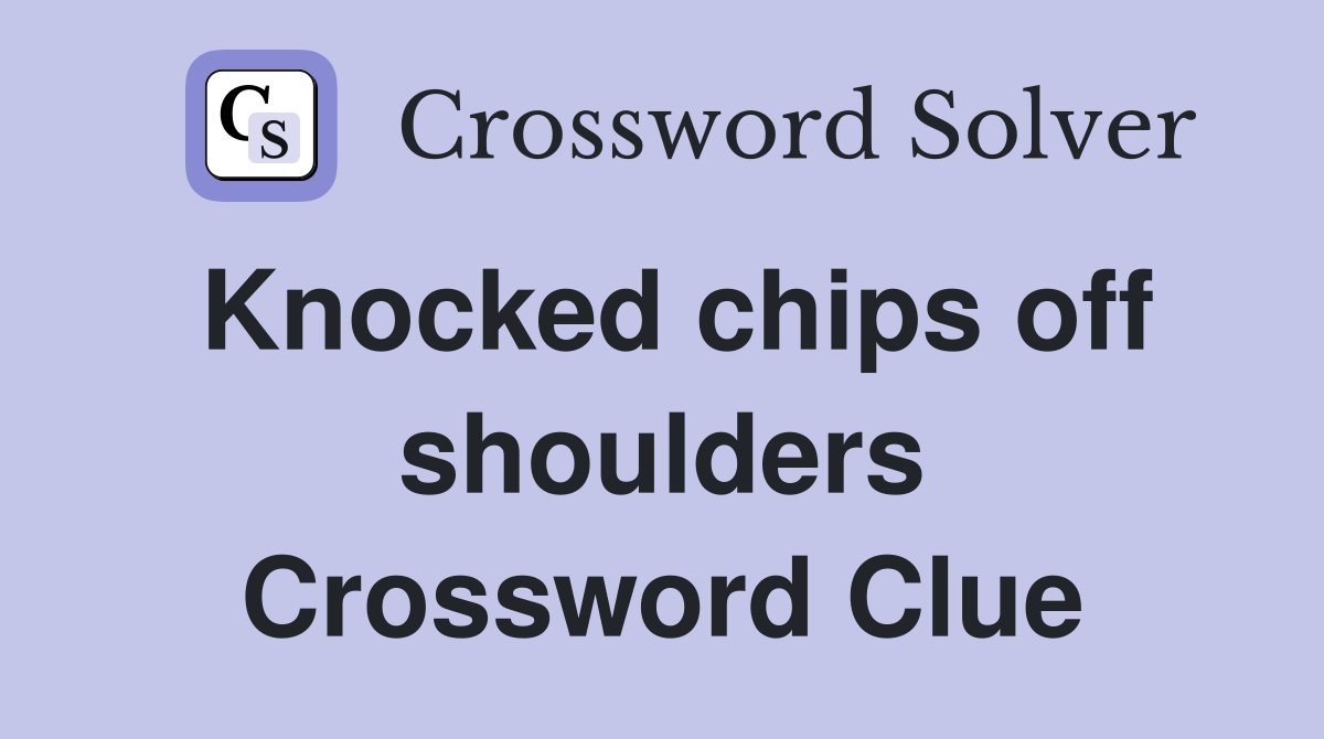 Knocked chips off shoulders Crossword Clue