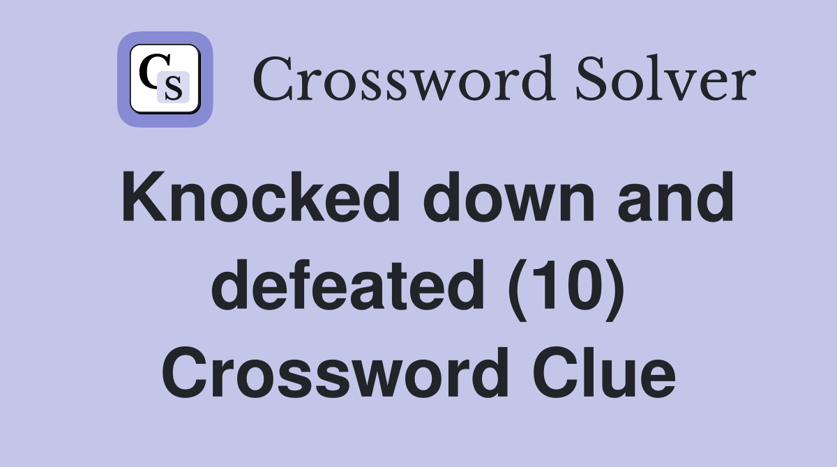 Knocked down and defeated (10) Crossword Clue