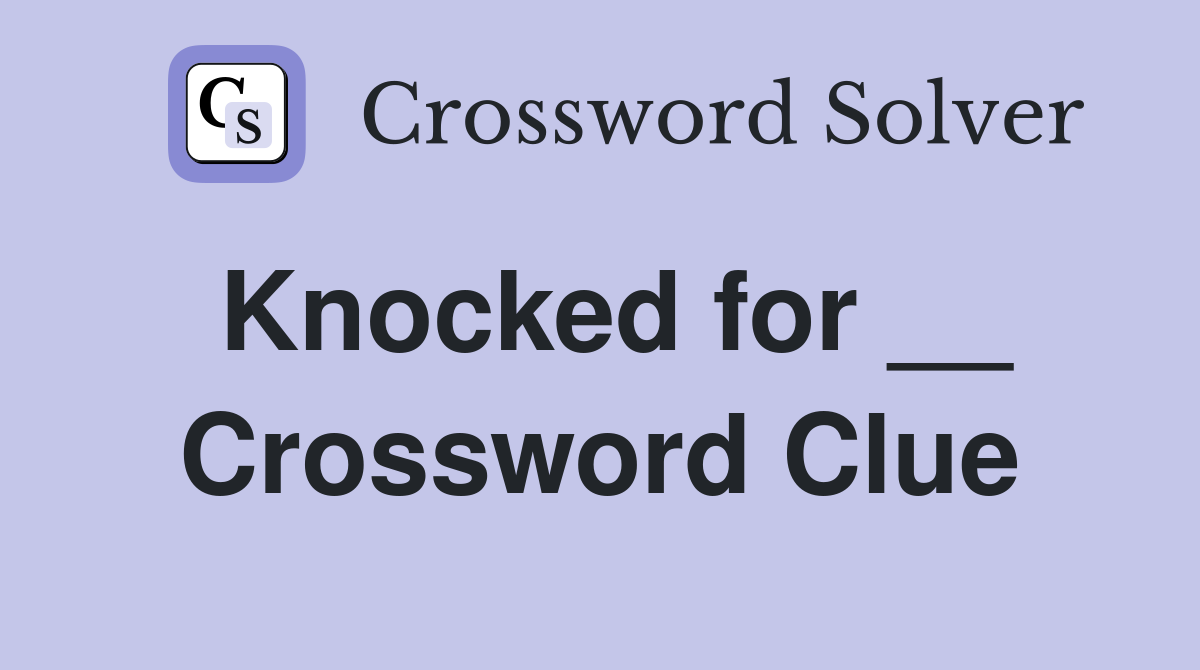 Knocked for __ Crossword Clue
