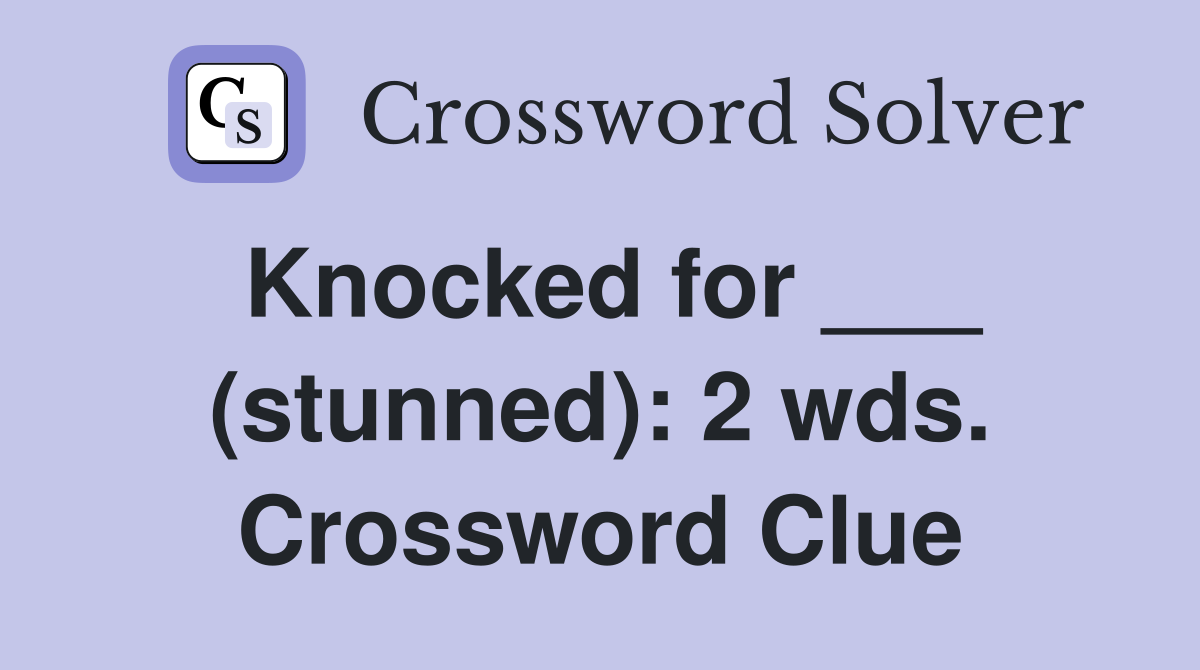 Knocked for ___ (stunned): 2 wds. Crossword Clue