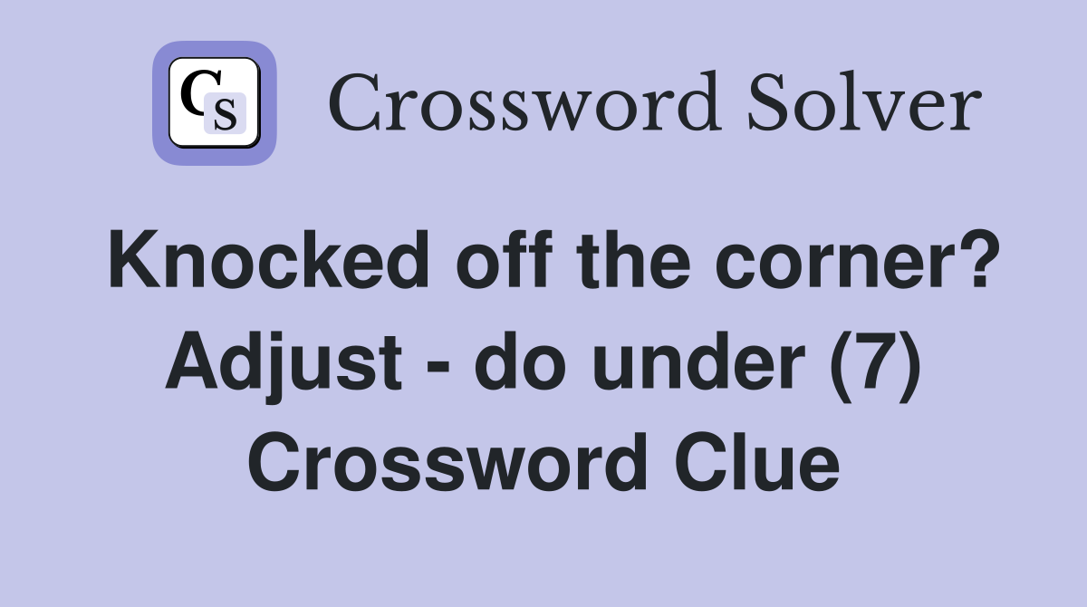 Knocked off the corner? Adjust - do under (7) Crossword Clue