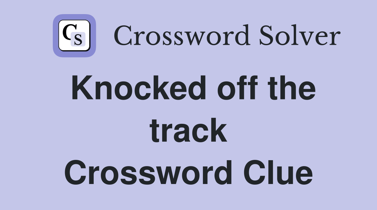 Knocked off the track Crossword Clue