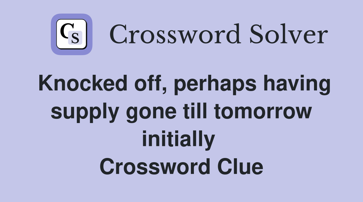 Knocked off, perhaps having supply gone till tomorrow initially  Crossword Clue