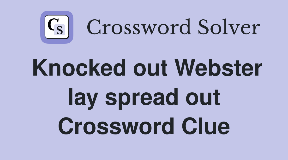 Knocked out Webster lay spread out Crossword Clue