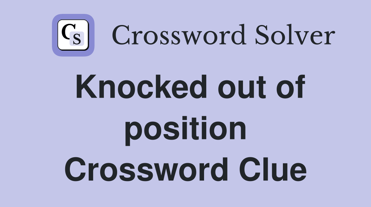 Knocked out of position Crossword Clue
