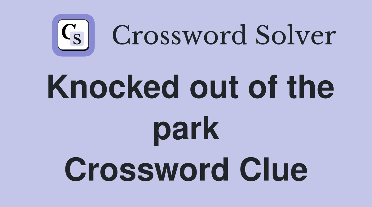 Knocked out of the park Crossword Clue