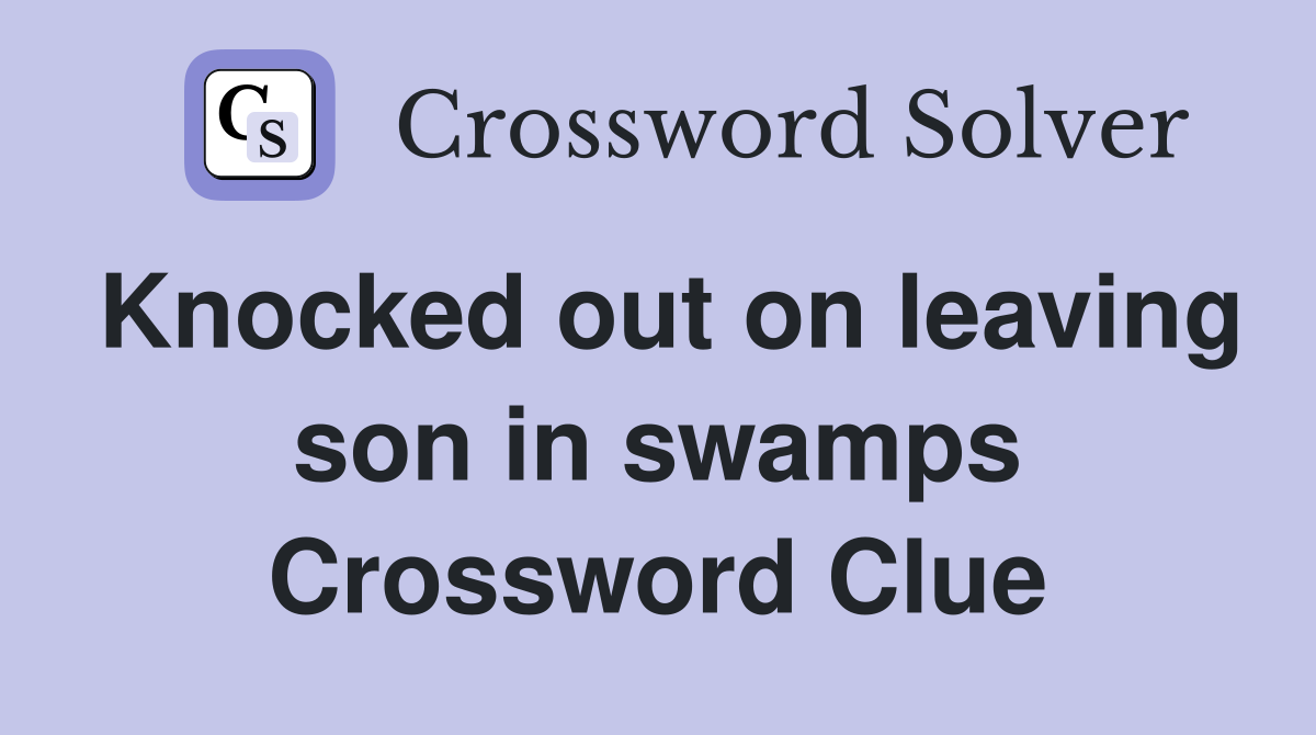 Knocked out on leaving son in swamps Crossword Clue