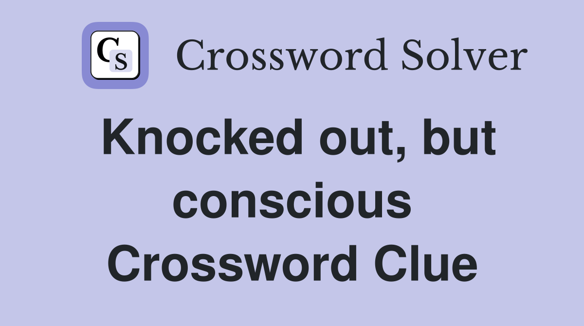 Knocked out, but conscious Crossword Clue