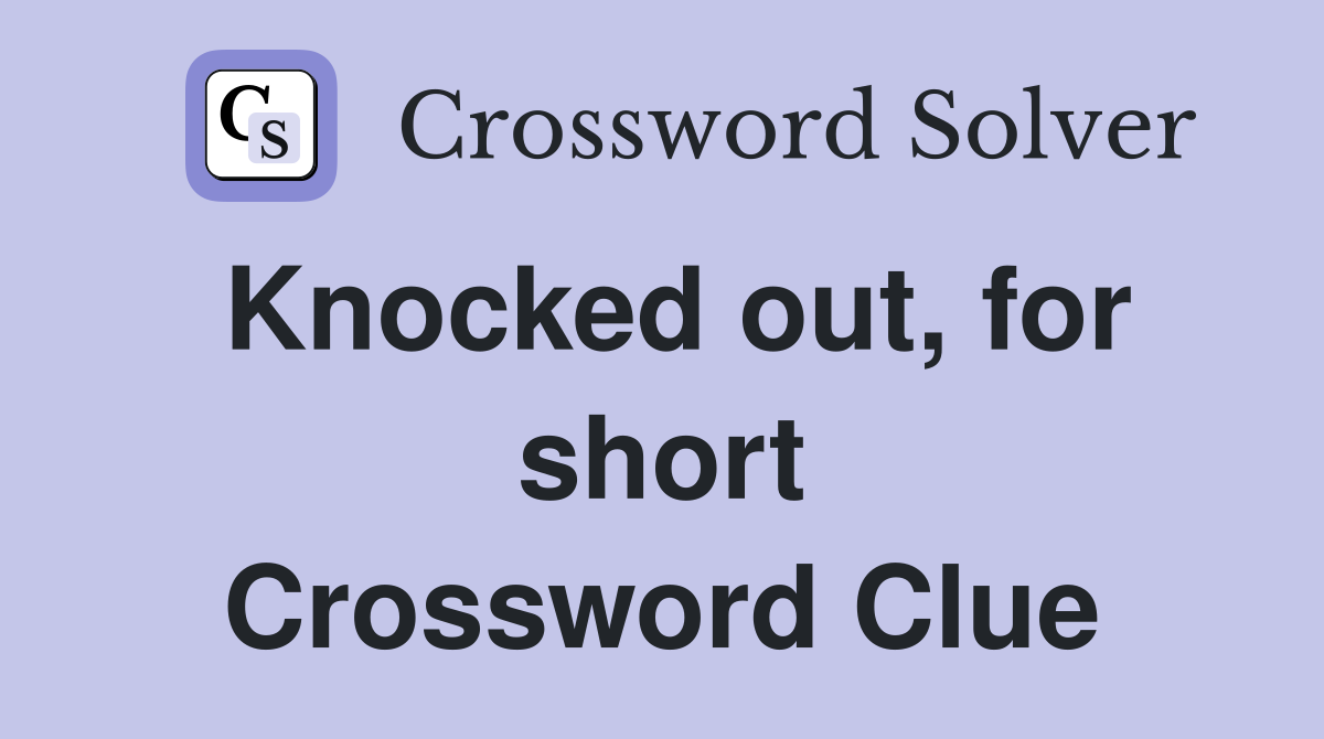 Knocked out, for short Crossword Clue