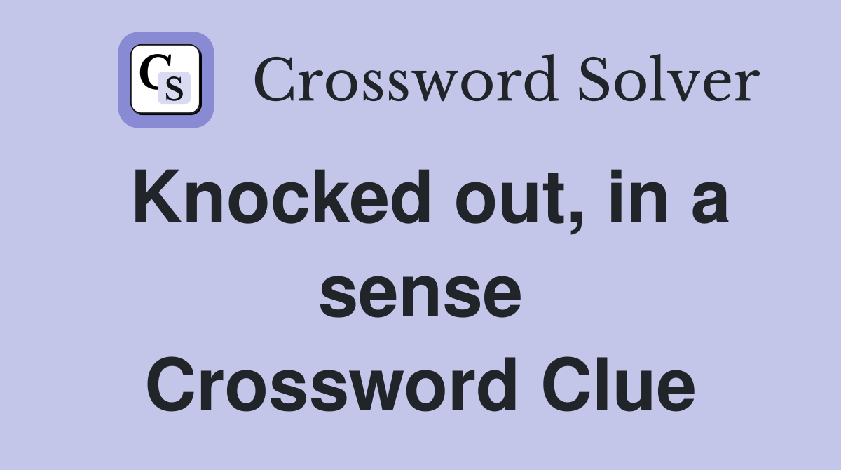 Knocked out, in a sense Crossword Clue