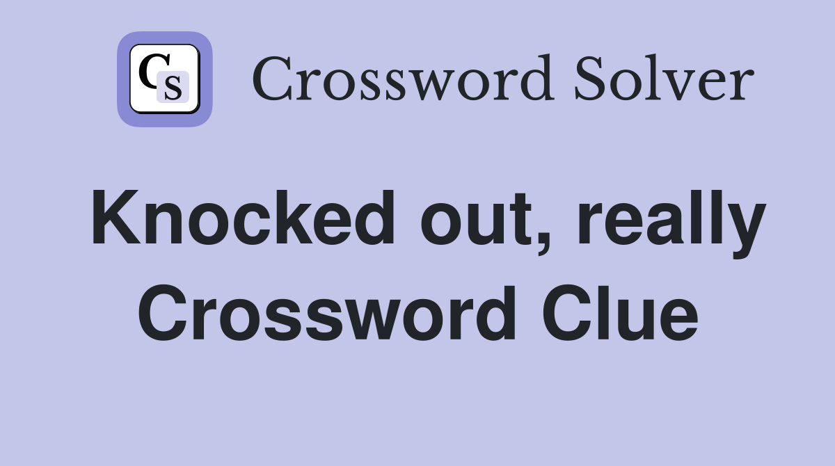 Knocked out, really Crossword Clue