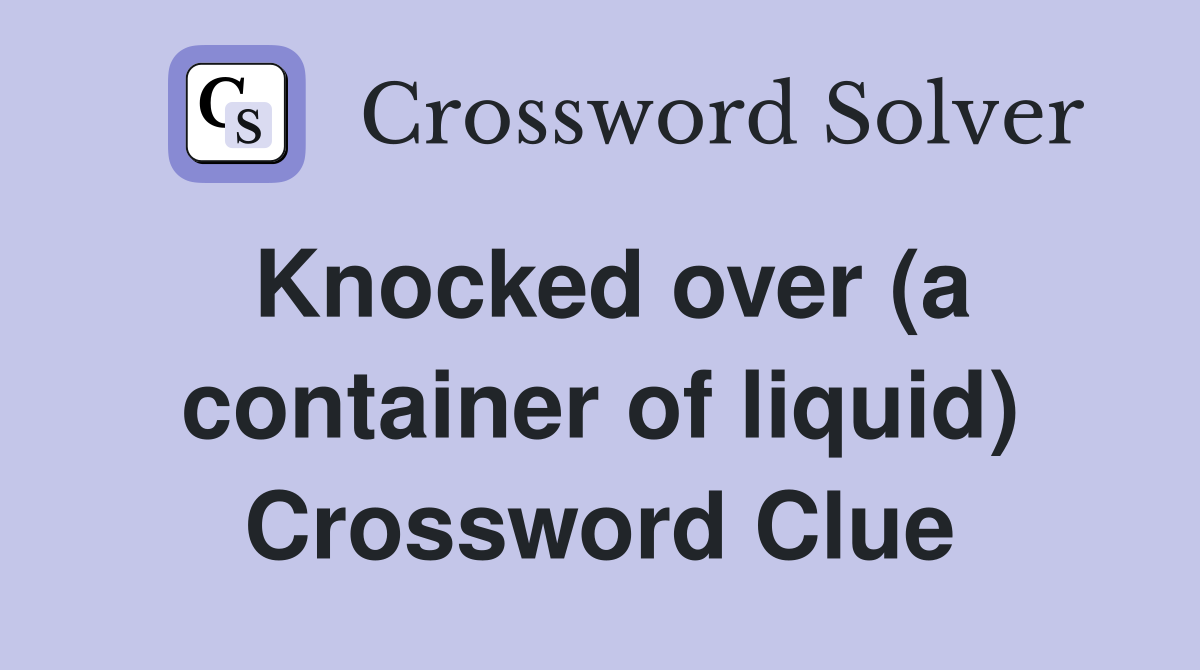 Knocked over (a container of liquid) Crossword Clue