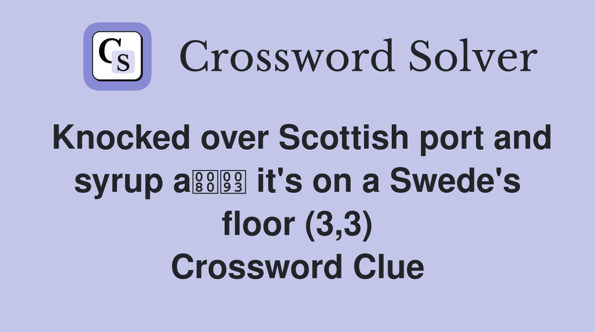 Knocked over Scottish port and syrup a it's on a Swede's floor (3,3) Crossword Clue