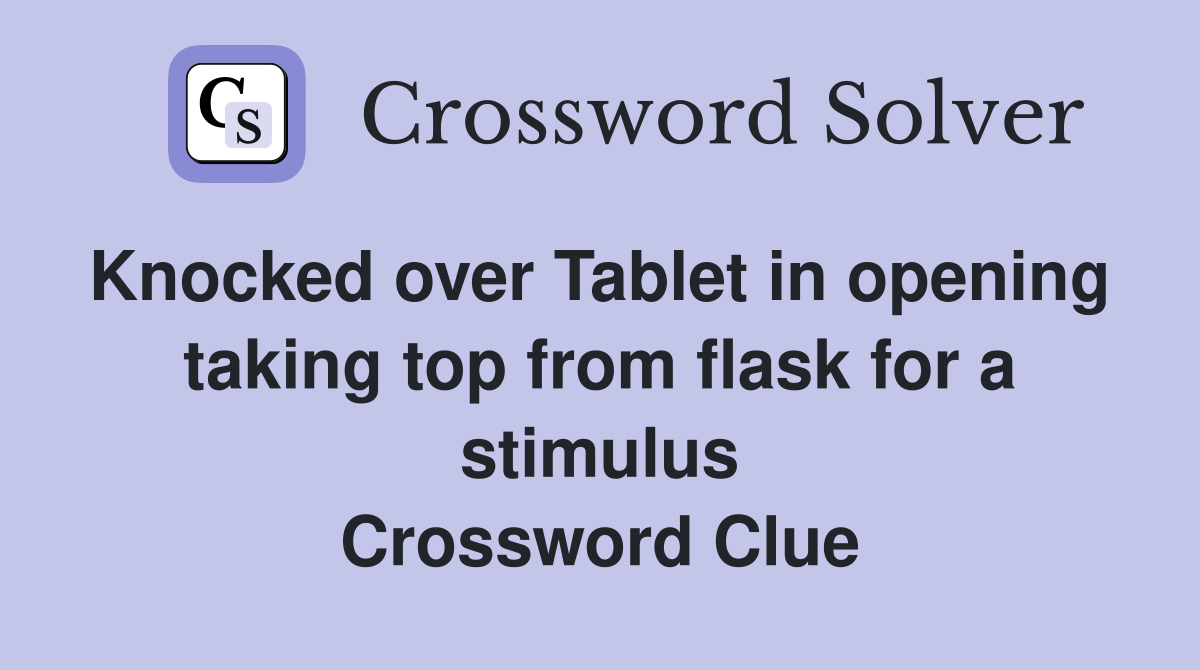 Knocked over Tablet in opening  taking top from flask for a stimulus Crossword Clue