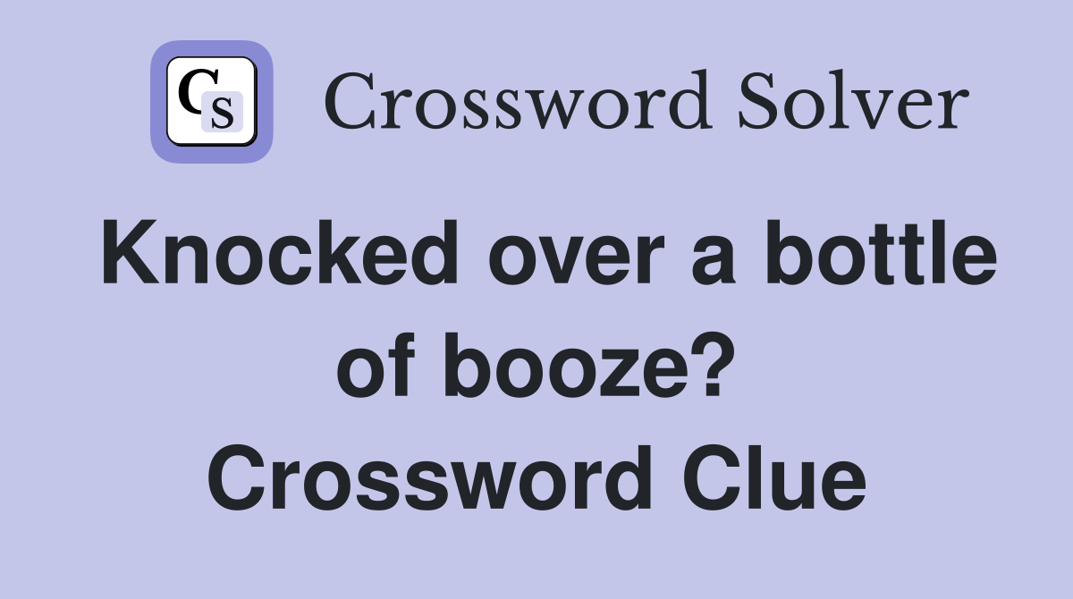 Knocked over a bottle of booze? Crossword Clue
