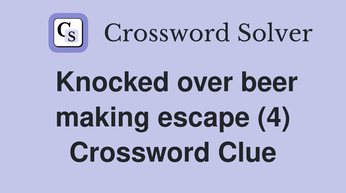 Knocked over beer making escape (4) Crossword Clue