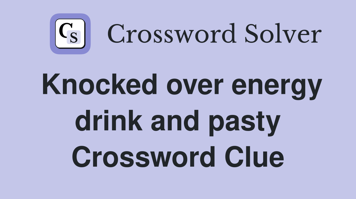 Knocked over energy drink and pasty Crossword Clue